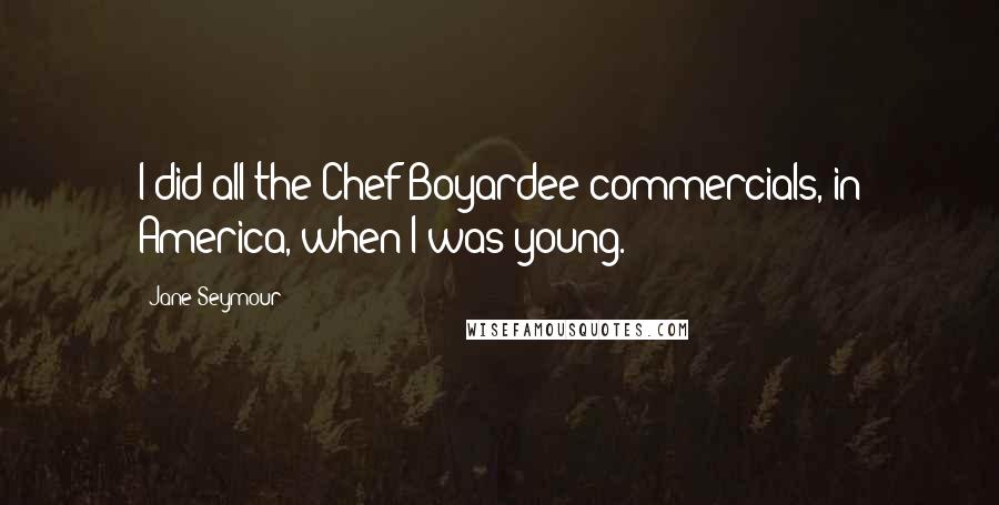 Jane Seymour Quotes: I did all the Chef Boyardee commercials, in America, when I was young.