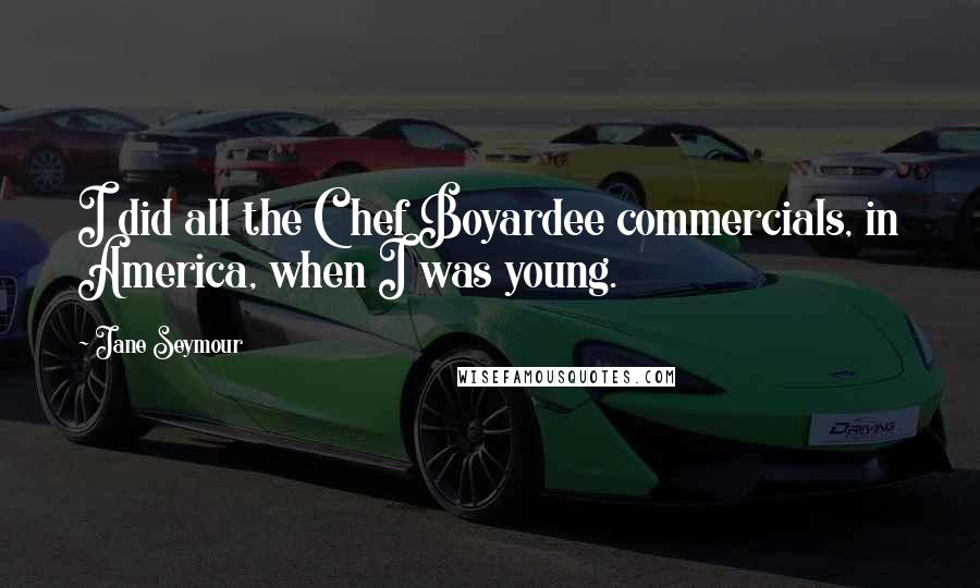 Jane Seymour Quotes: I did all the Chef Boyardee commercials, in America, when I was young.