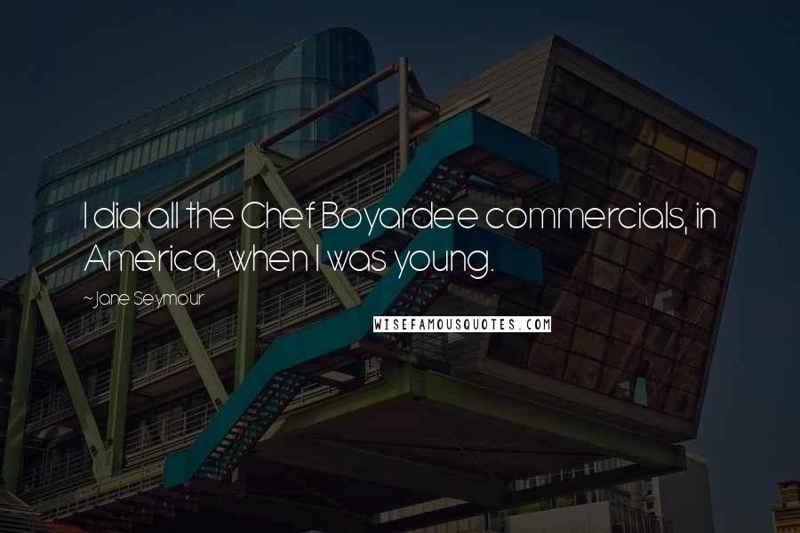 Jane Seymour Quotes: I did all the Chef Boyardee commercials, in America, when I was young.
