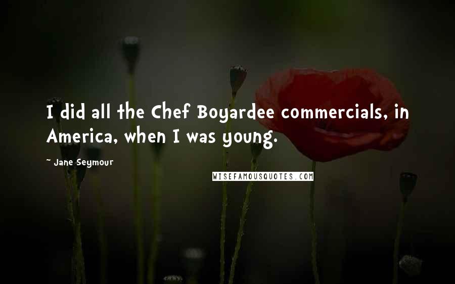 Jane Seymour Quotes: I did all the Chef Boyardee commercials, in America, when I was young.