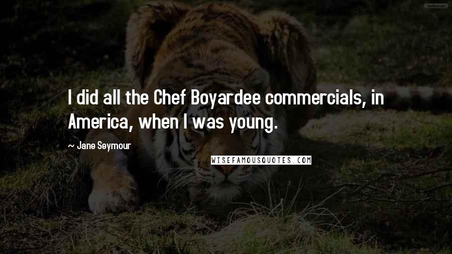Jane Seymour Quotes: I did all the Chef Boyardee commercials, in America, when I was young.