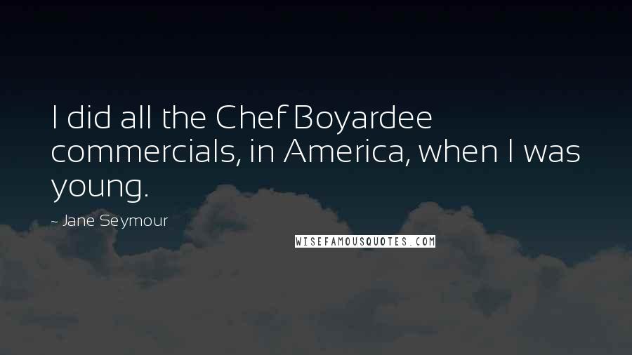 Jane Seymour Quotes: I did all the Chef Boyardee commercials, in America, when I was young.