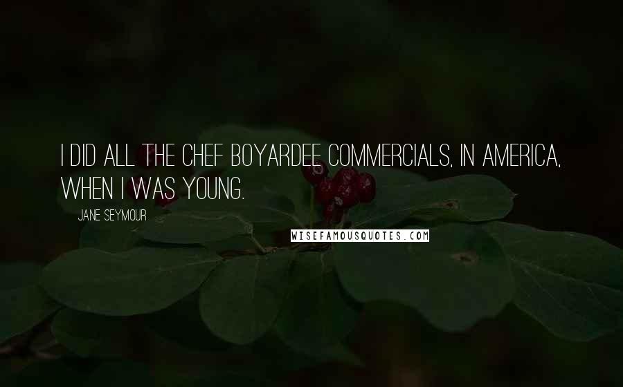 Jane Seymour Quotes: I did all the Chef Boyardee commercials, in America, when I was young.