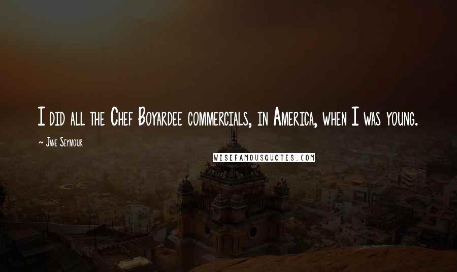 Jane Seymour Quotes: I did all the Chef Boyardee commercials, in America, when I was young.