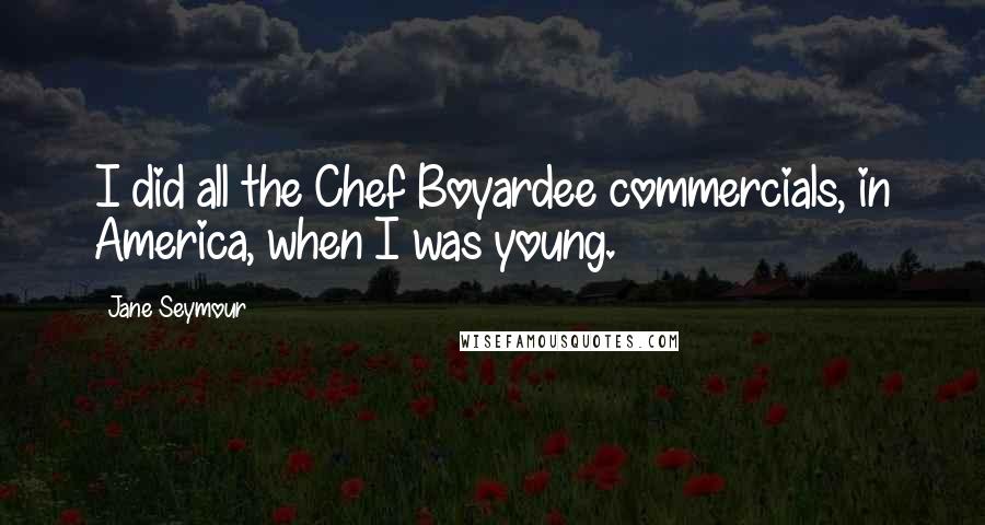 Jane Seymour Quotes: I did all the Chef Boyardee commercials, in America, when I was young.