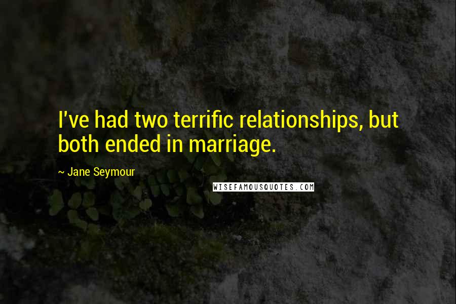 Jane Seymour Quotes: I've had two terrific relationships, but both ended in marriage.