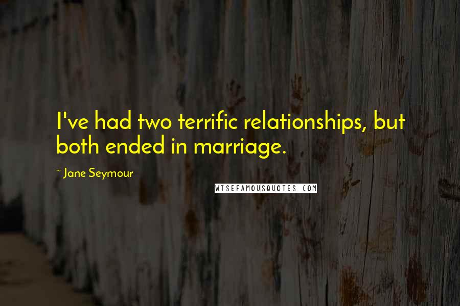 Jane Seymour Quotes: I've had two terrific relationships, but both ended in marriage.