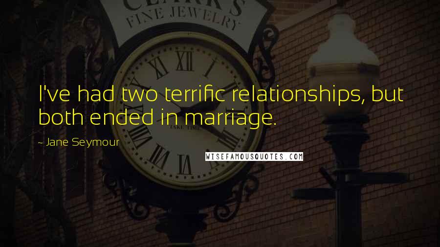 Jane Seymour Quotes: I've had two terrific relationships, but both ended in marriage.