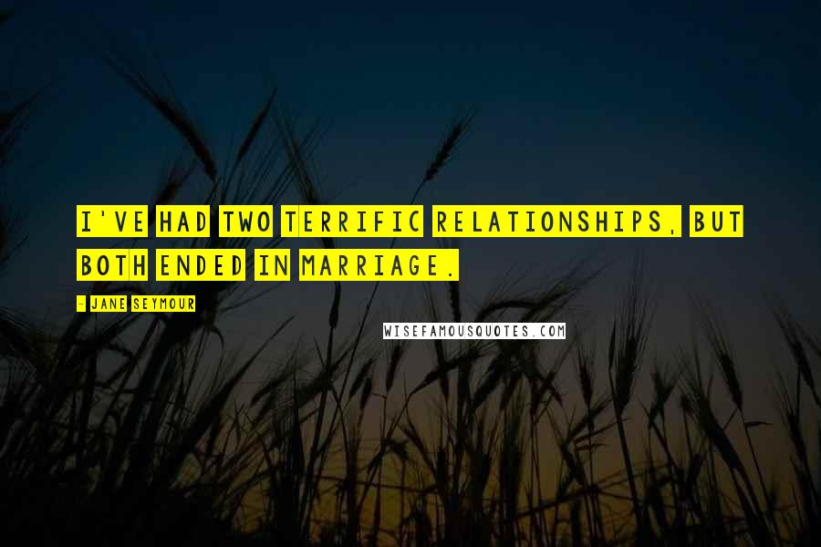 Jane Seymour Quotes: I've had two terrific relationships, but both ended in marriage.