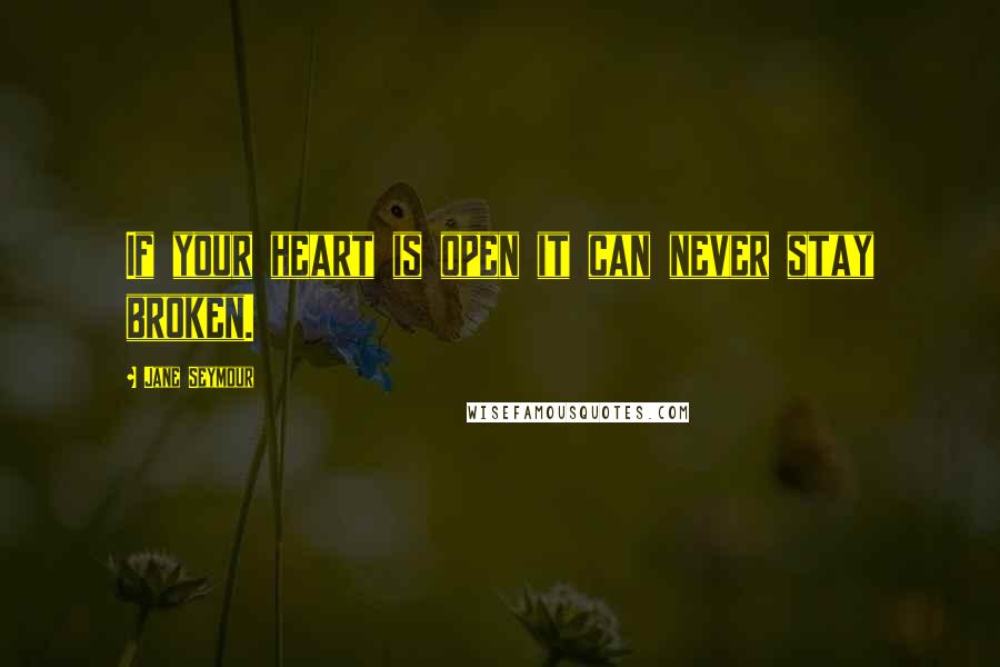 Jane Seymour Quotes: If your heart is open it can never stay broken.