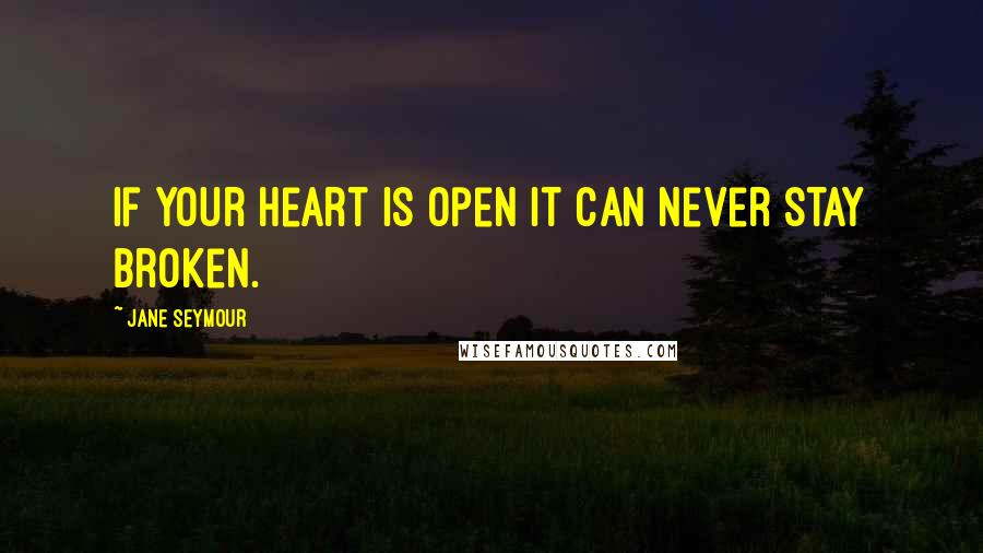 Jane Seymour Quotes: If your heart is open it can never stay broken.