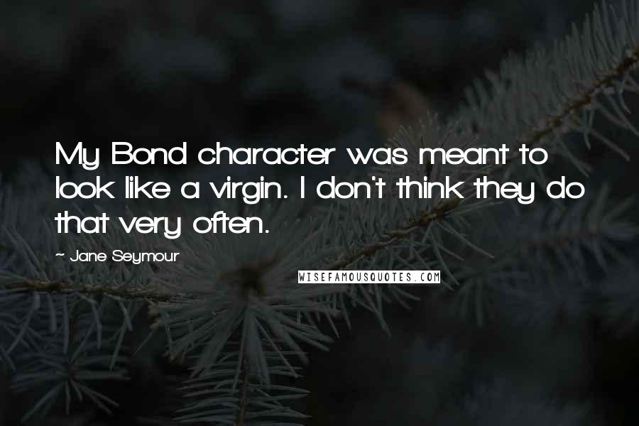 Jane Seymour Quotes: My Bond character was meant to look like a virgin. I don't think they do that very often.