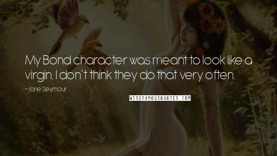 Jane Seymour Quotes: My Bond character was meant to look like a virgin. I don't think they do that very often.