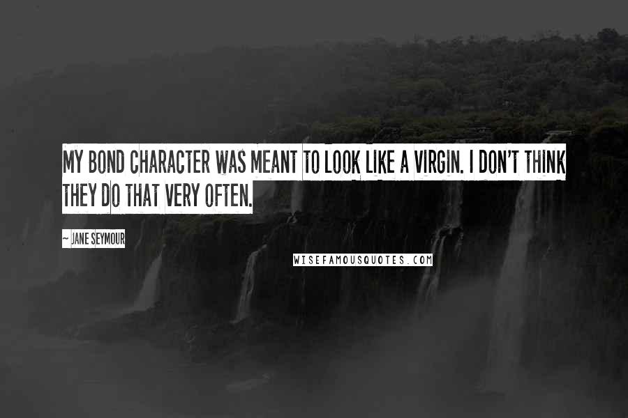 Jane Seymour Quotes: My Bond character was meant to look like a virgin. I don't think they do that very often.