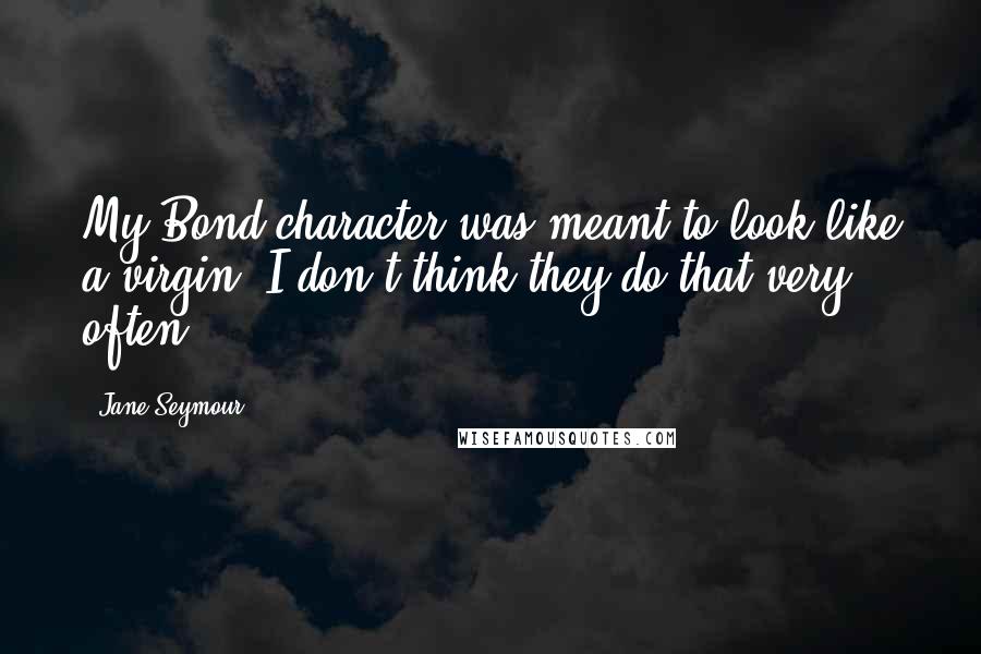 Jane Seymour Quotes: My Bond character was meant to look like a virgin. I don't think they do that very often.