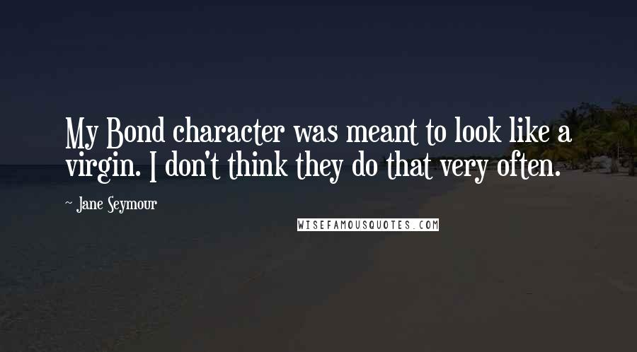 Jane Seymour Quotes: My Bond character was meant to look like a virgin. I don't think they do that very often.