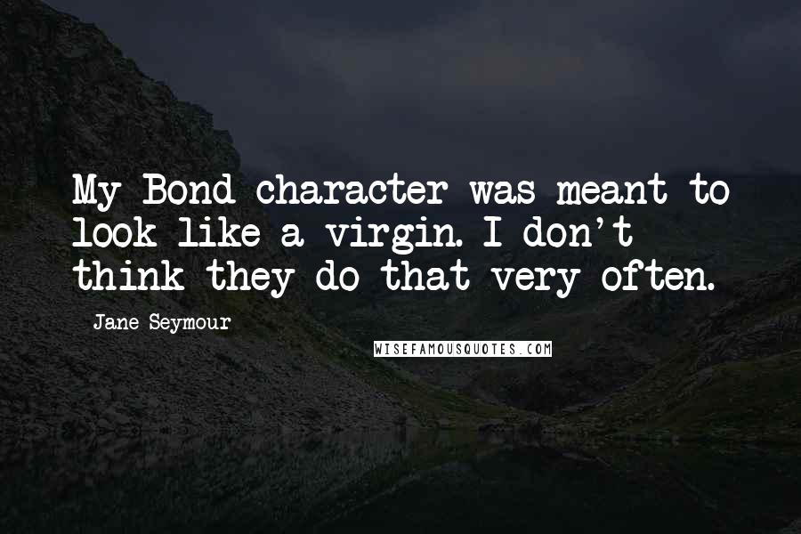 Jane Seymour Quotes: My Bond character was meant to look like a virgin. I don't think they do that very often.
