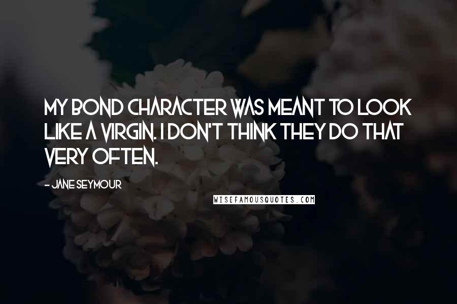 Jane Seymour Quotes: My Bond character was meant to look like a virgin. I don't think they do that very often.