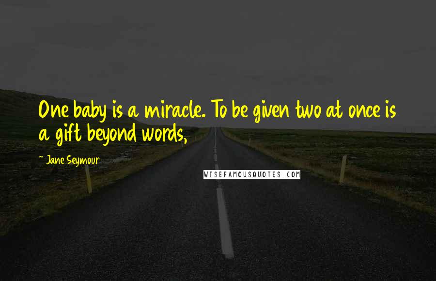 Jane Seymour Quotes: One baby is a miracle. To be given two at once is a gift beyond words,