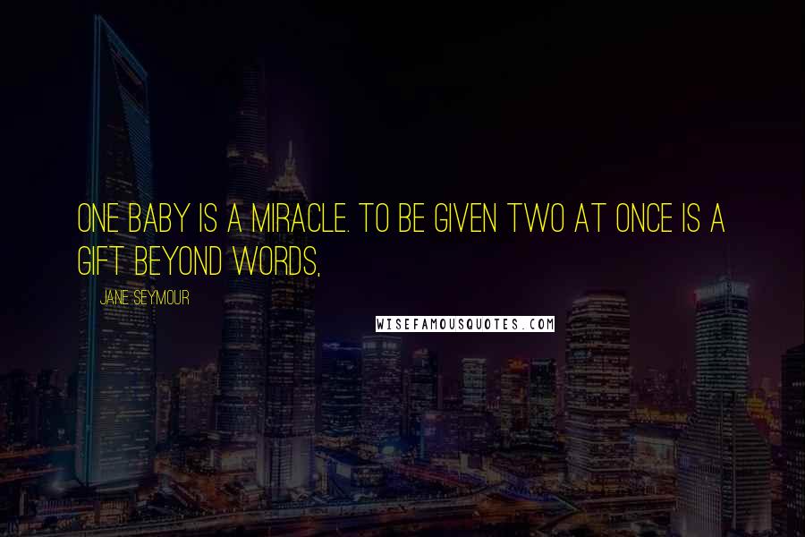 Jane Seymour Quotes: One baby is a miracle. To be given two at once is a gift beyond words,