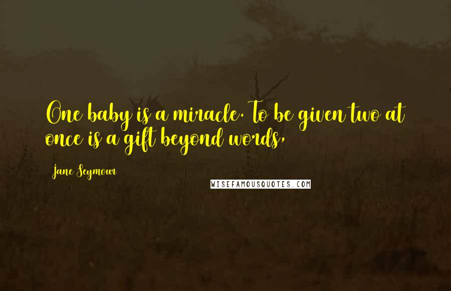 Jane Seymour Quotes: One baby is a miracle. To be given two at once is a gift beyond words,