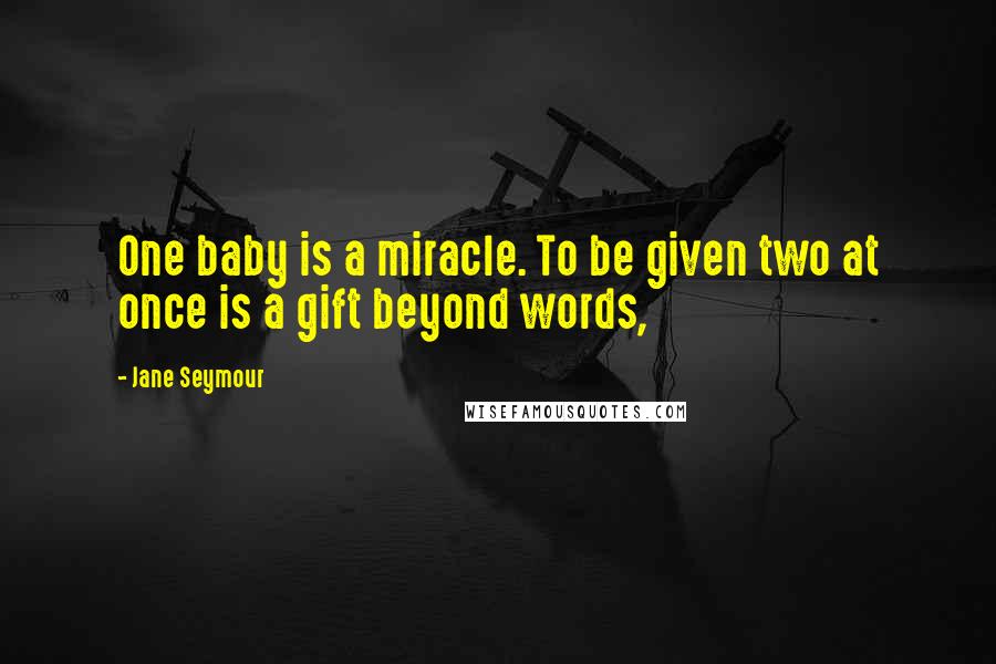 Jane Seymour Quotes: One baby is a miracle. To be given two at once is a gift beyond words,
