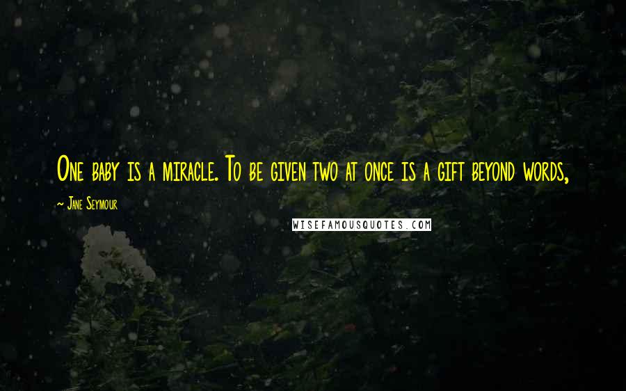 Jane Seymour Quotes: One baby is a miracle. To be given two at once is a gift beyond words,
