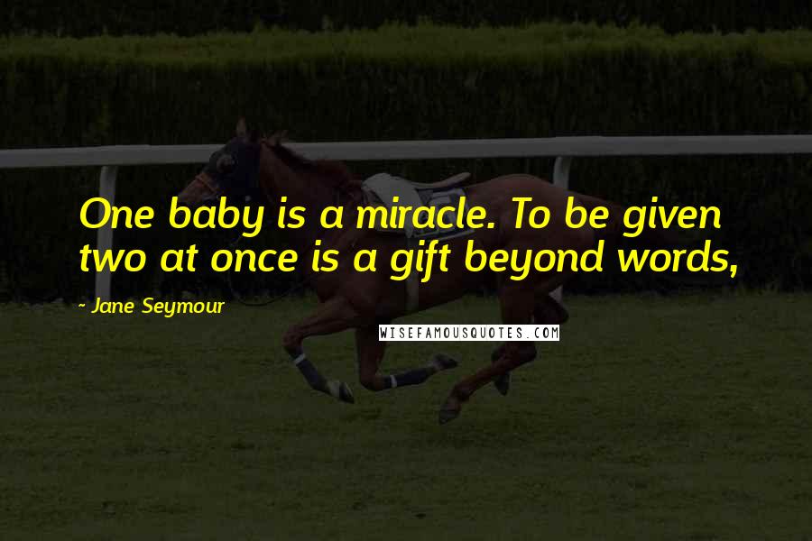 Jane Seymour Quotes: One baby is a miracle. To be given two at once is a gift beyond words,
