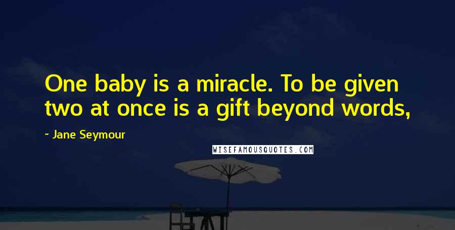 Jane Seymour Quotes: One baby is a miracle. To be given two at once is a gift beyond words,