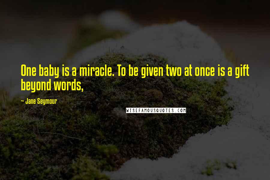 Jane Seymour Quotes: One baby is a miracle. To be given two at once is a gift beyond words,