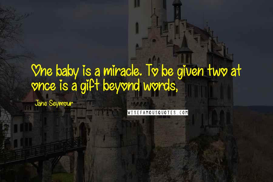 Jane Seymour Quotes: One baby is a miracle. To be given two at once is a gift beyond words,