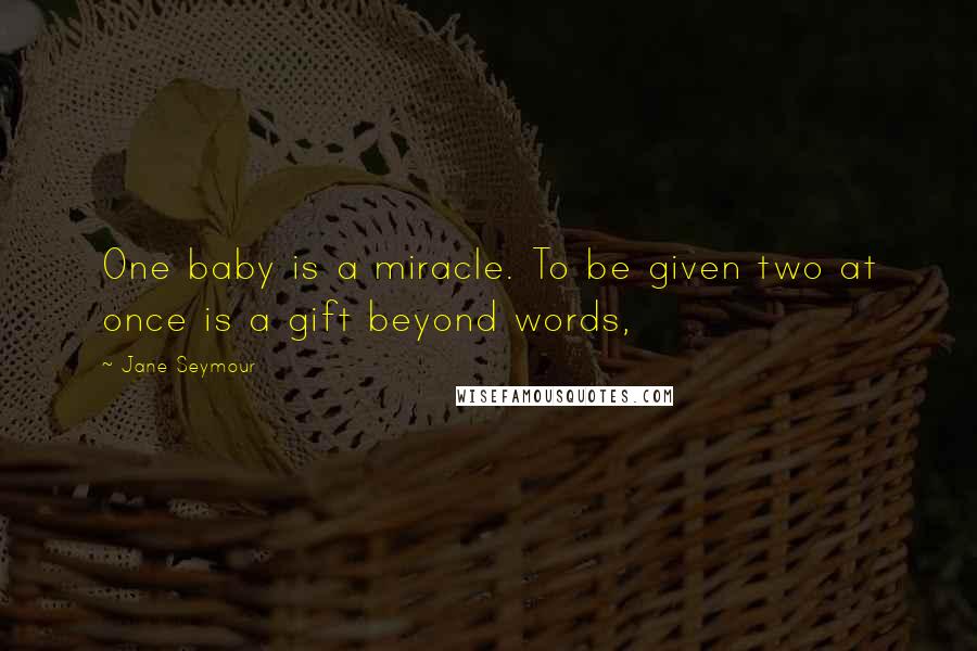 Jane Seymour Quotes: One baby is a miracle. To be given two at once is a gift beyond words,