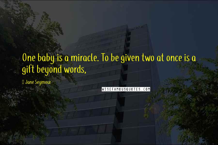 Jane Seymour Quotes: One baby is a miracle. To be given two at once is a gift beyond words,