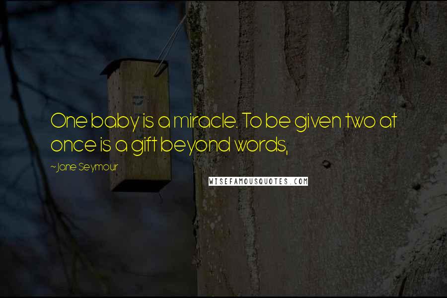 Jane Seymour Quotes: One baby is a miracle. To be given two at once is a gift beyond words,