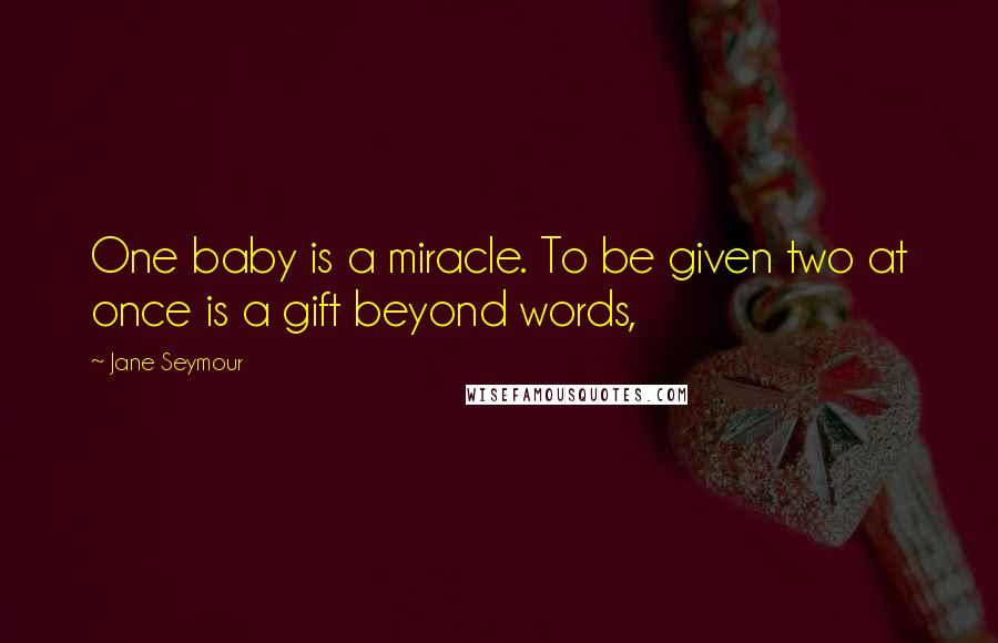 Jane Seymour Quotes: One baby is a miracle. To be given two at once is a gift beyond words,