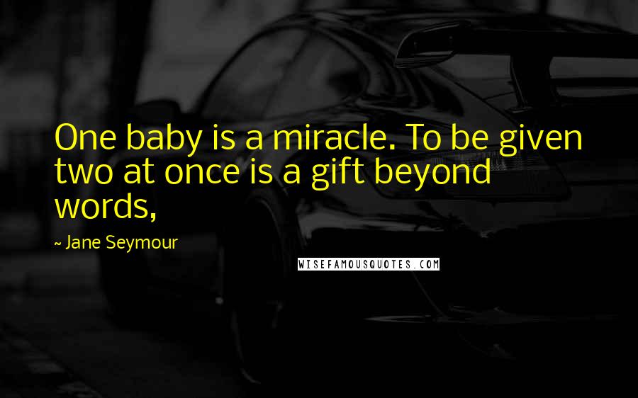 Jane Seymour Quotes: One baby is a miracle. To be given two at once is a gift beyond words,