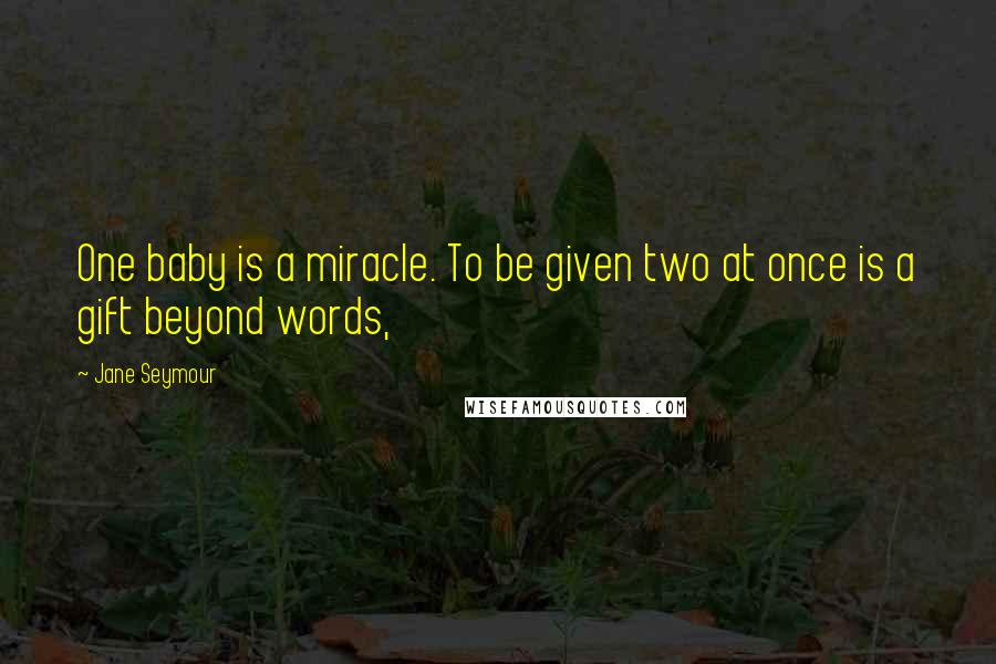 Jane Seymour Quotes: One baby is a miracle. To be given two at once is a gift beyond words,