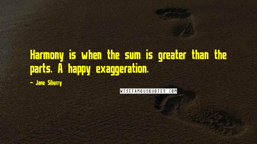 Jane Siberry Quotes: Harmony is when the sum is greater than the parts. A happy exaggeration.