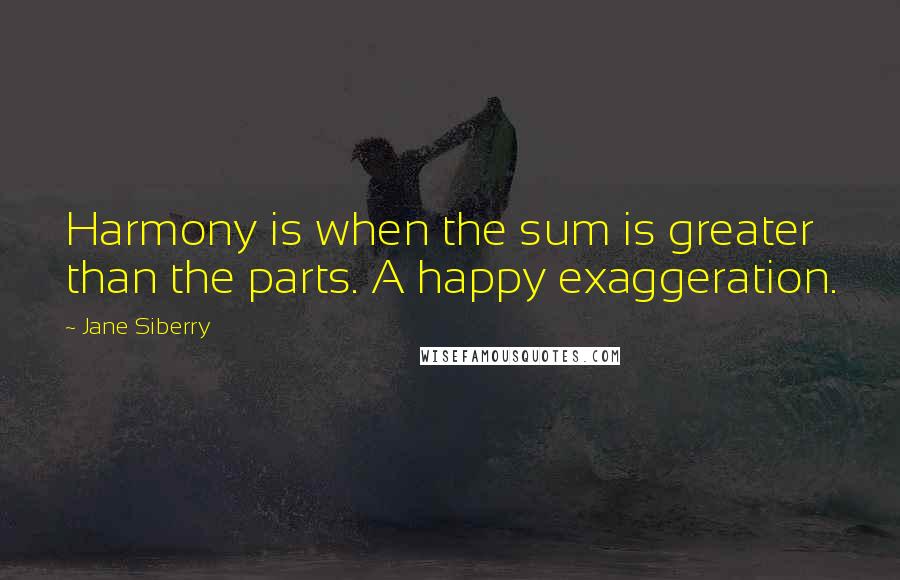 Jane Siberry Quotes: Harmony is when the sum is greater than the parts. A happy exaggeration.