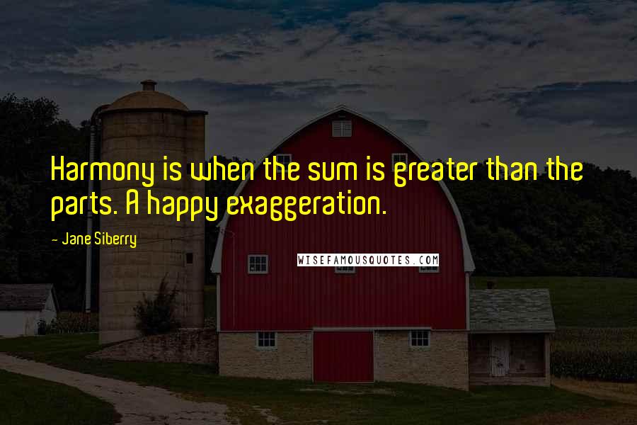 Jane Siberry Quotes: Harmony is when the sum is greater than the parts. A happy exaggeration.