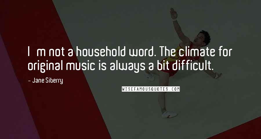 Jane Siberry Quotes: I'm not a household word. The climate for original music is always a bit difficult.