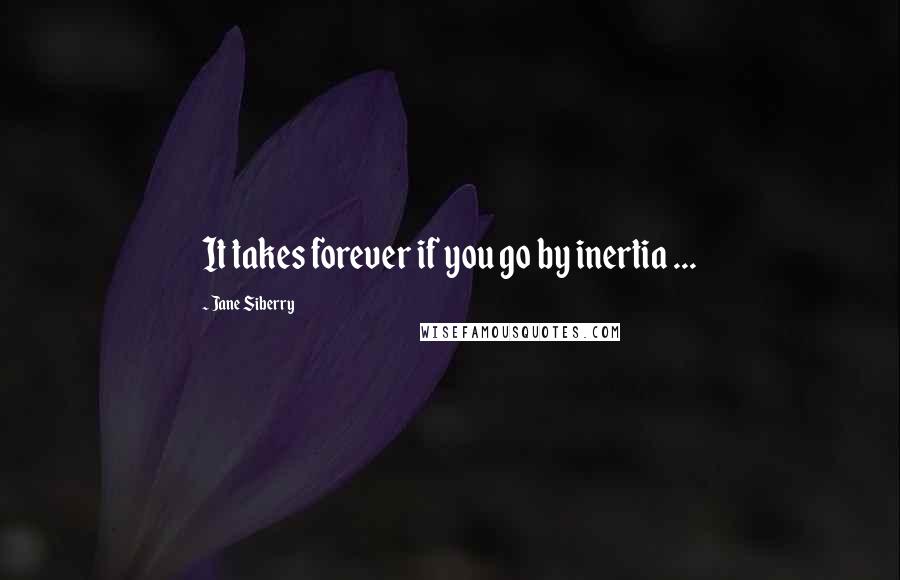 Jane Siberry Quotes: It takes forever if you go by inertia ...