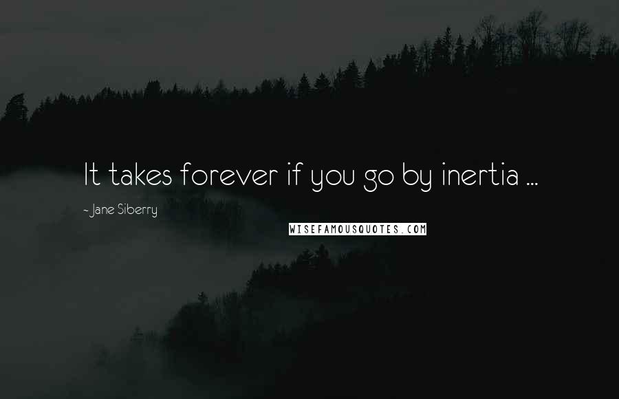 Jane Siberry Quotes: It takes forever if you go by inertia ...