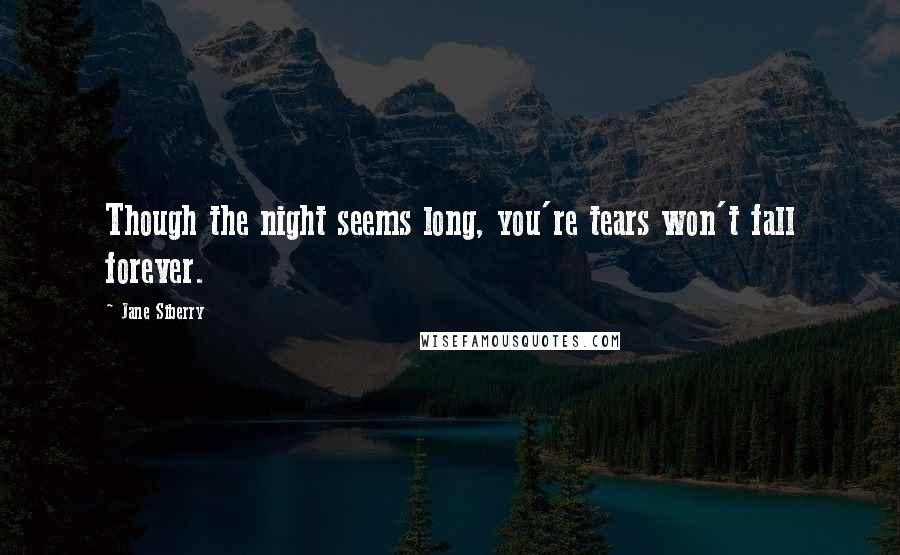 Jane Siberry Quotes: Though the night seems long, you're tears won't fall forever.