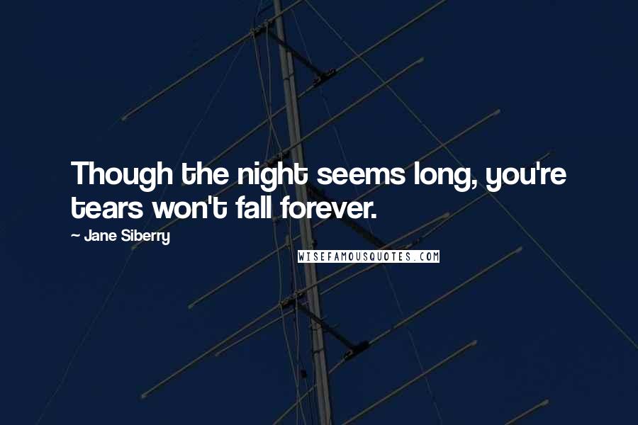 Jane Siberry Quotes: Though the night seems long, you're tears won't fall forever.