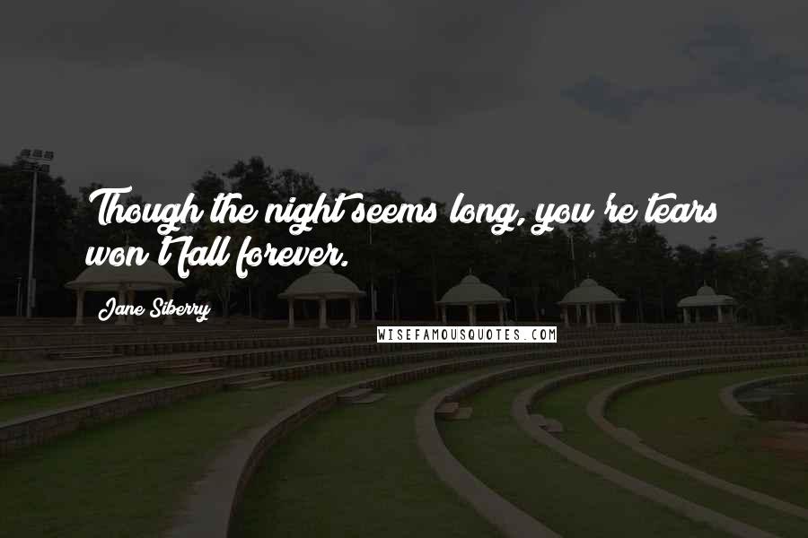 Jane Siberry Quotes: Though the night seems long, you're tears won't fall forever.