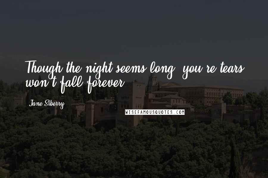 Jane Siberry Quotes: Though the night seems long, you're tears won't fall forever.