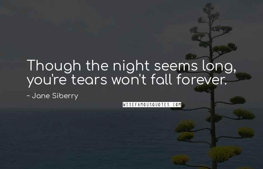 Jane Siberry Quotes: Though the night seems long, you're tears won't fall forever.