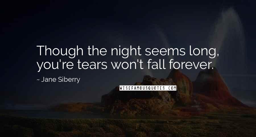 Jane Siberry Quotes: Though the night seems long, you're tears won't fall forever.