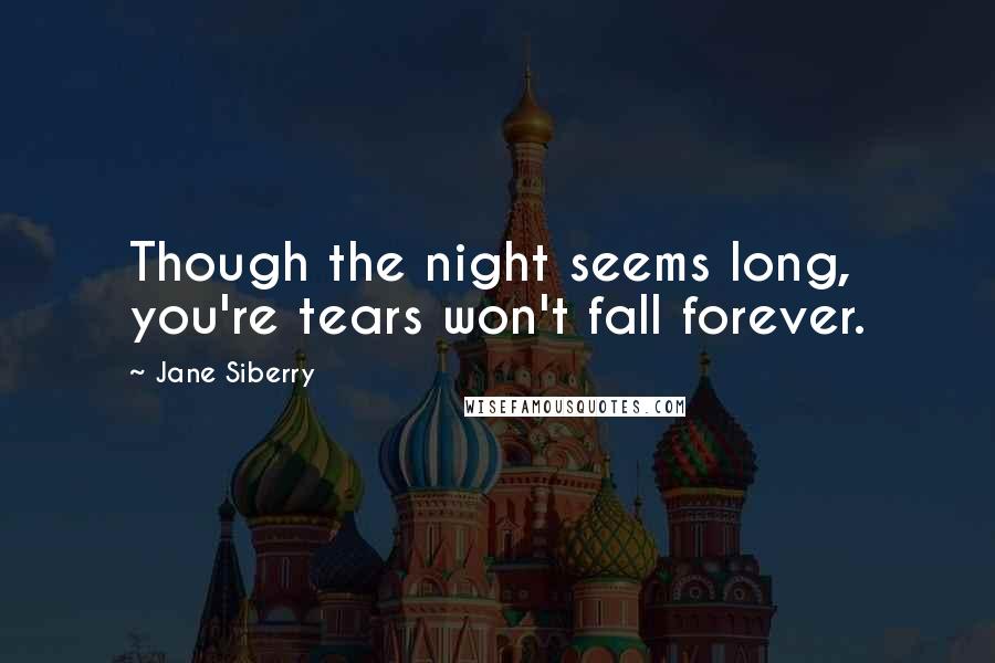 Jane Siberry Quotes: Though the night seems long, you're tears won't fall forever.